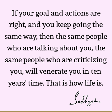 lking about you, the same people who are criticizing you, will venerate you in ten years' time. That is how life is. : Inspirational, Success, action, people Quote