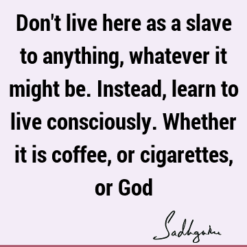 ether it is coffee, or cigarettes, or God : Freedom, awareness Quote