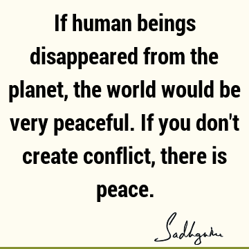 onflict, there is peace. : Funny, Peace, being human, world Quote