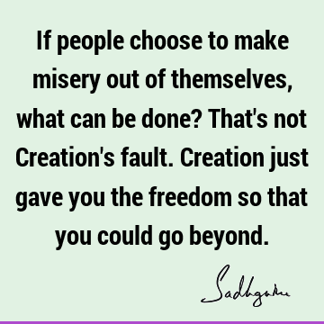 If people choose to make misery out of themselves, what can be done? That