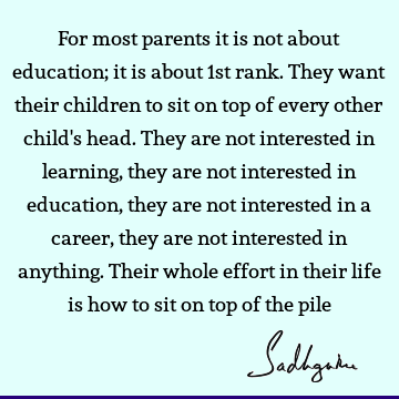 For most parents it is not about education; it is about 1st rank. They want their children to sit on top of every other child