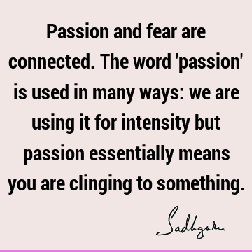 Passion and fear are connected. The word 