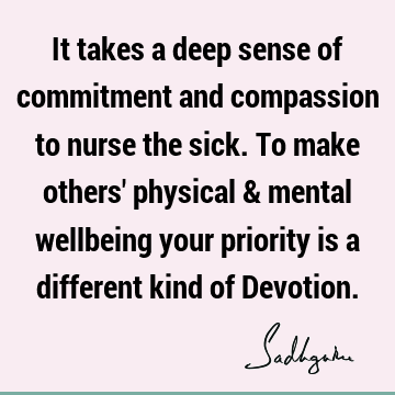 It takes a deep sense of commitment and compassion to nurse the sick. To make others