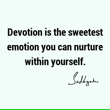 Devotion is the sweetest emotion you can nurture within