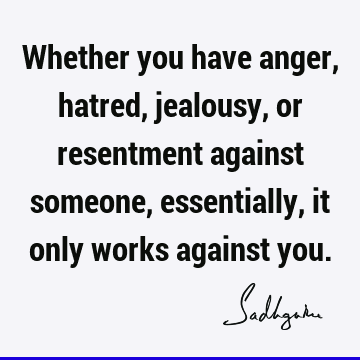 Whether you have anger, hatred, jealousy, or resentment against someone, essentially, it only works