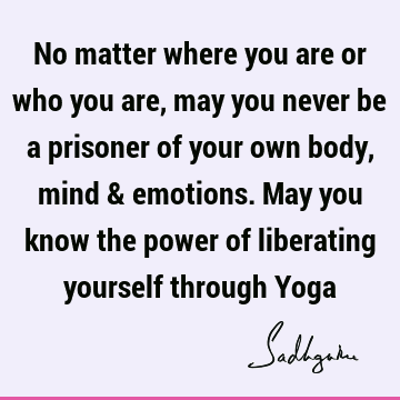 s. May you know the power of liberating yourself through Yoga : body-mind, yoga, spirituality, liberation Quote