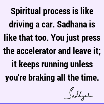d leave it; it keeps running unless you're braking all the time. : spirituality, spiritual process Quote