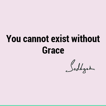 You cannot exist without G